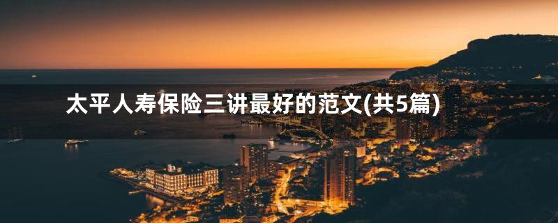 太平人寿保险三讲最好的范文(共5篇)