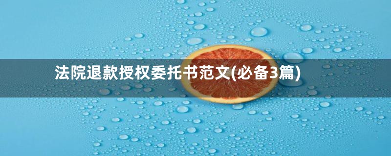 法院退款授权委托书范文(必备3篇)