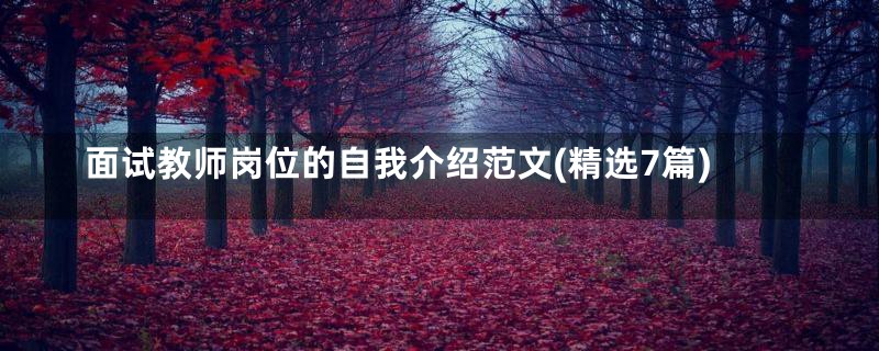 面试教师岗位的自我介绍范文(精选7篇)