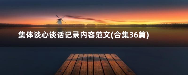 集体谈心谈话记录内容范文(合集36篇)