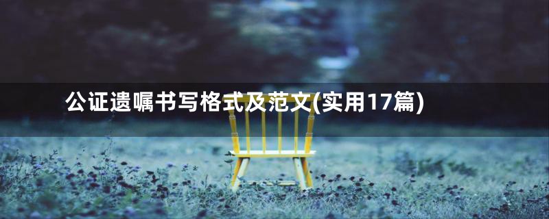 公证遗嘱书写格式及范文(实用17篇)