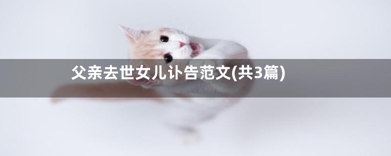 父亲去世女儿讣告范文(共3篇)