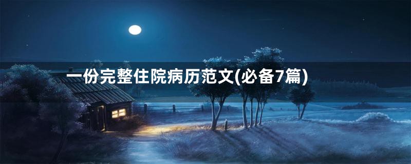 一份完整住院病历范文(必备7篇)