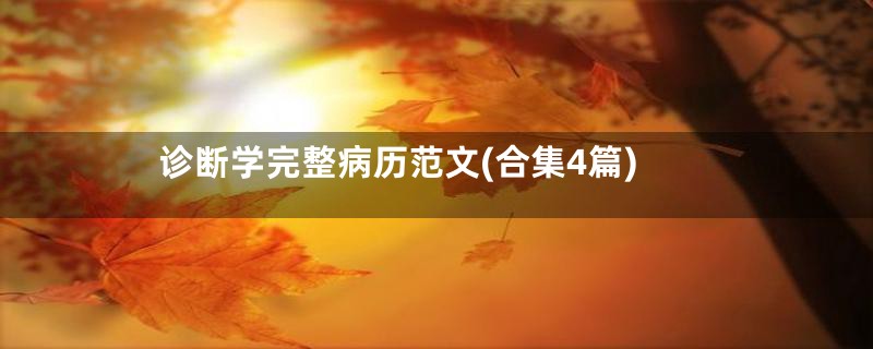 诊断学完整病历范文(合集4篇)