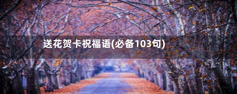 送花贺卡祝福语(必备103句)