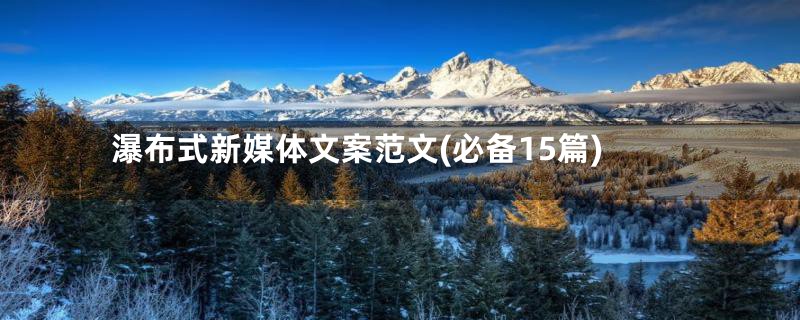 瀑布式新媒体文案范文(必备15篇)