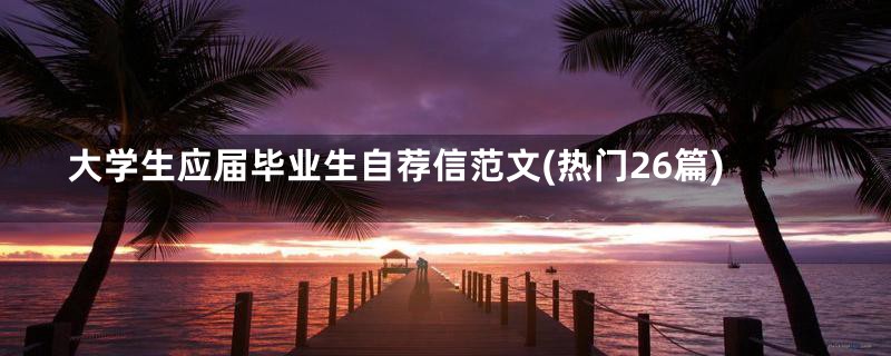 大学生应届毕业生自荐信范文(热门26篇)