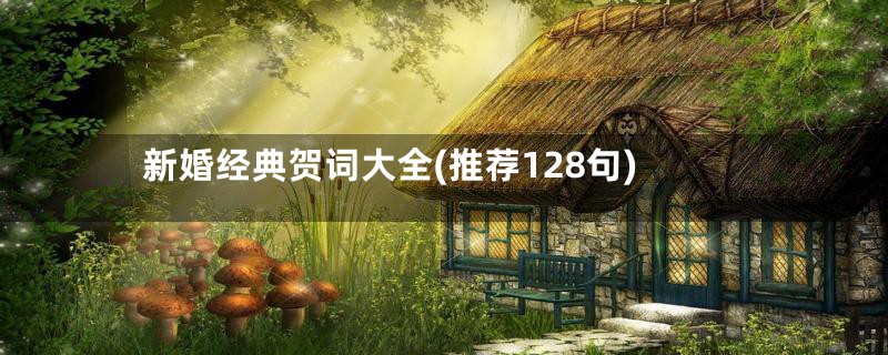 新婚经典贺词大全(推荐128句)