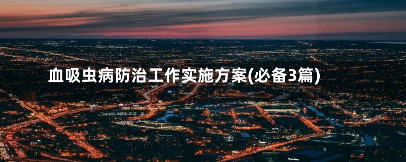 血吸虫病防治工作实施方案(必备3篇)