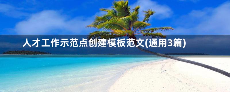 人才工作示范点创建模板范文(通用3篇)
