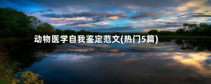 动物医学自我鉴定范文(热门5篇)