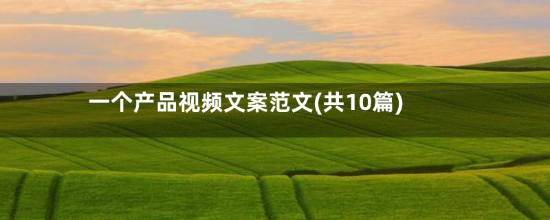 一个产品视频文案范文(共10篇)