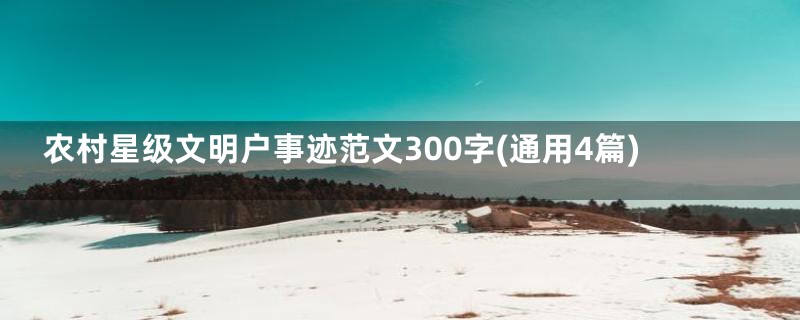 农村星级文明户事迹范文300字(通用4篇)
