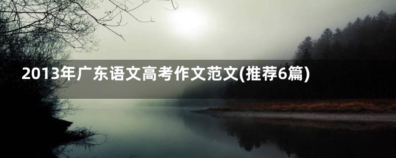 2013年广东语文高考作文范文(推荐6篇)