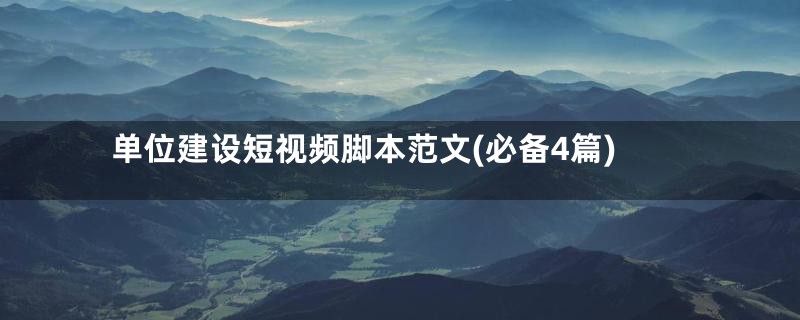 单位建设短视频脚本范文(必备4篇)