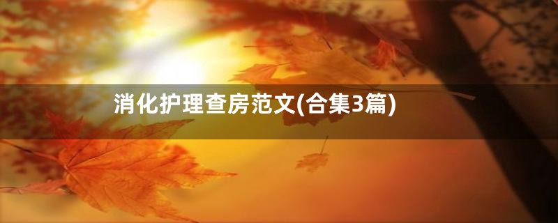 消化护理查房范文(合集3篇)
