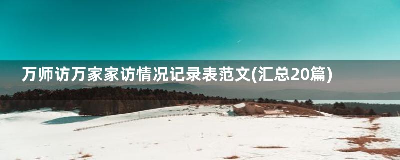 万师访万家家访情况记录表范文(汇总20篇)