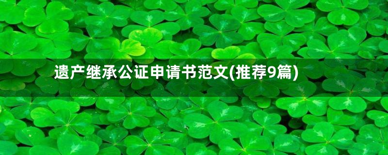 遗产继承公证申请书范文(推荐9篇)