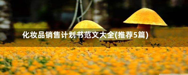 化妆品销售计划书范文大全(推荐5篇)