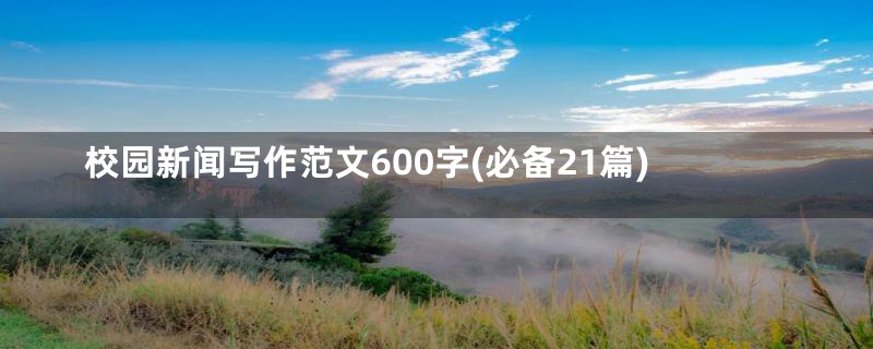 校园新闻写作范文600字(必备21篇)