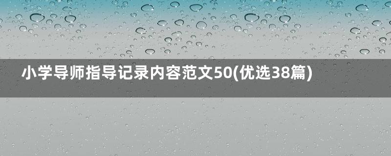 小学导师指导记录内容范文50(优选38篇)