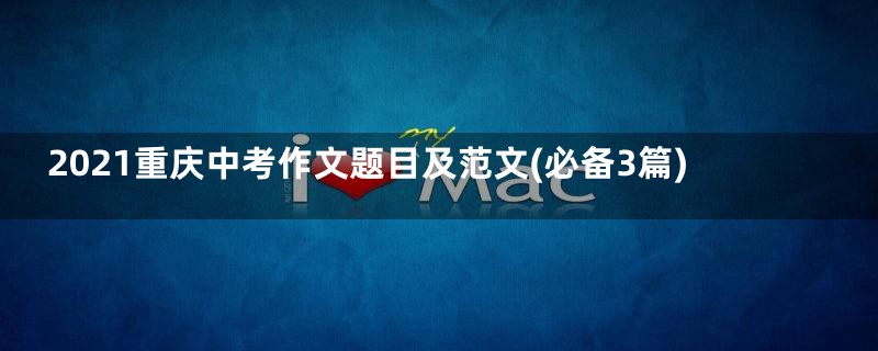 2021重庆中考作文题目及范文(必备3篇)