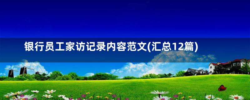 银行员工家访记录内容范文(汇总12篇)