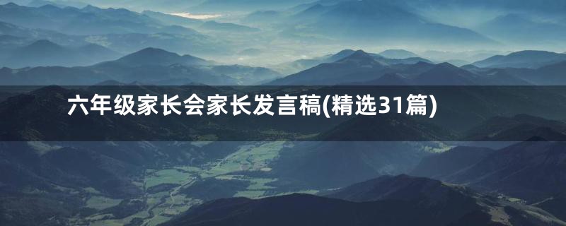 六年级家长会家长发言稿(精选31篇)