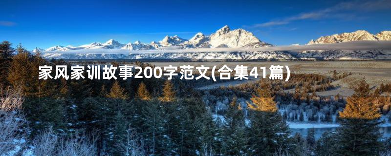 家风家训故事200字范文(合集41篇)