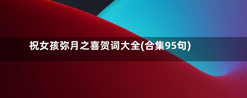 祝女孩弥月之喜贺词大全(合集95句)
