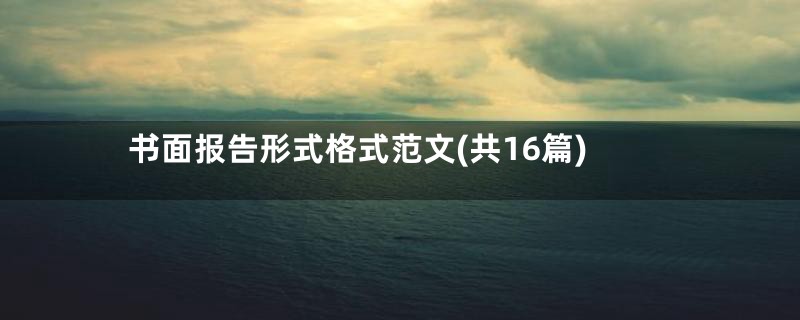 书面报告形式格式范文(共16篇)