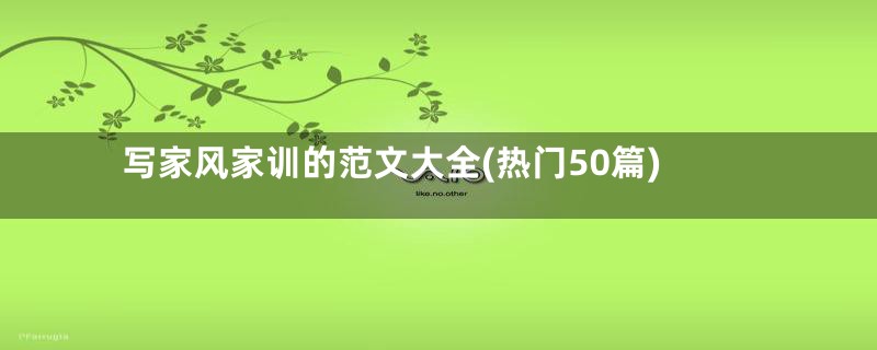 写家风家训的范文大全(热门50篇)
