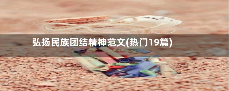 弘扬民族团结精神范文(热门19篇)