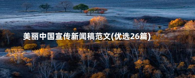 美丽中国宣传新闻稿范文(优选26篇)