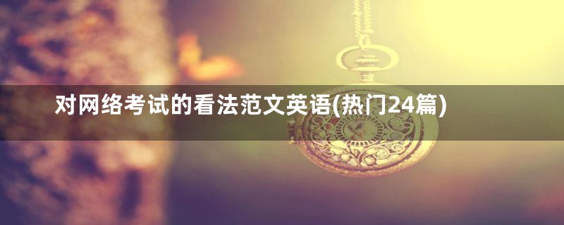 对网络考试的看法范文英语(热门24篇)