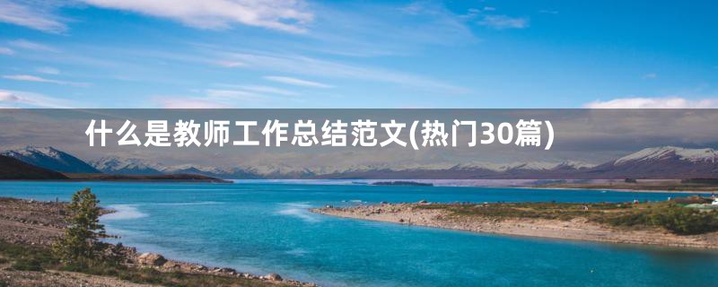 什么是教师工作总结范文(热门30篇)