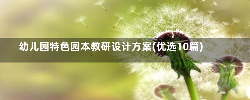 幼儿园特色园本教研设计方案(优选10篇)