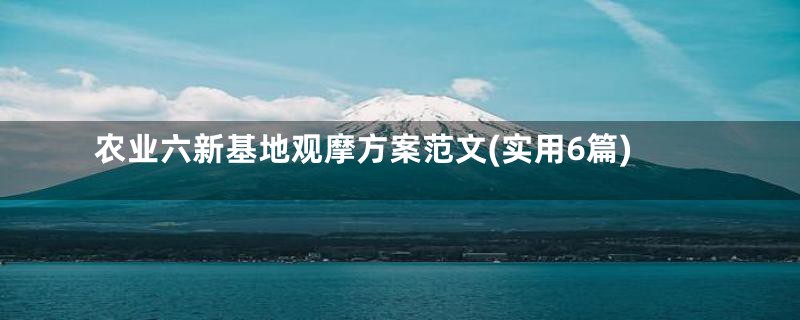 农业六新基地观摩方案范文(实用6篇)