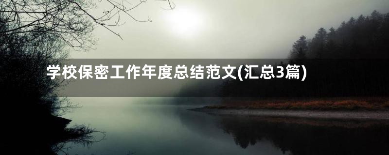学校保密工作年度总结范文(汇总3篇)