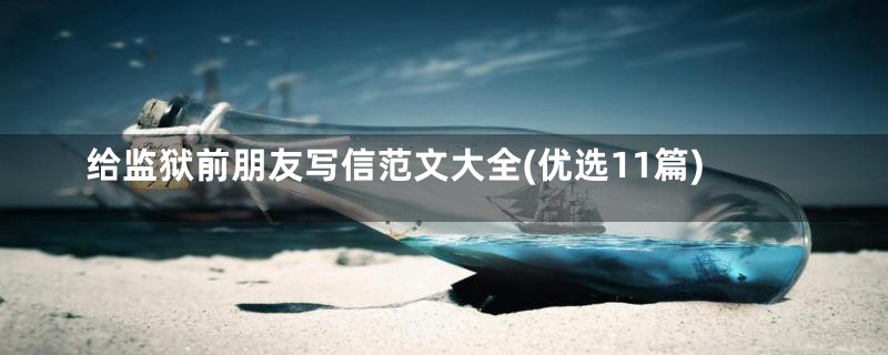 给监狱前朋友写信范文大全(优选11篇)