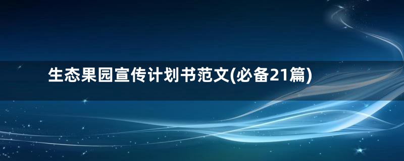 生态果园宣传计划书范文(必备21篇)