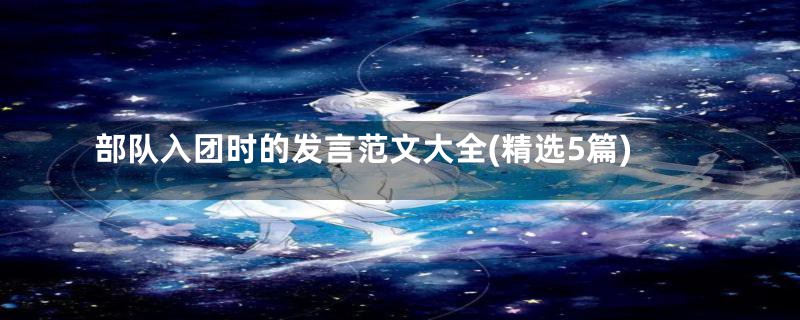 部队入团时的发言范文大全(精选5篇)