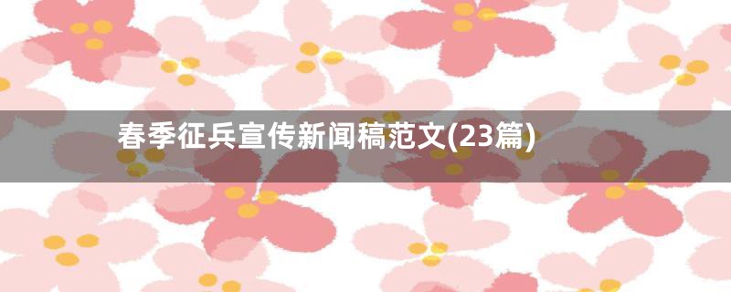 春季征兵宣传新闻稿范文(23篇)