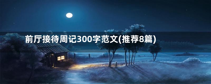 前厅接待周记300字范文(推荐8篇)