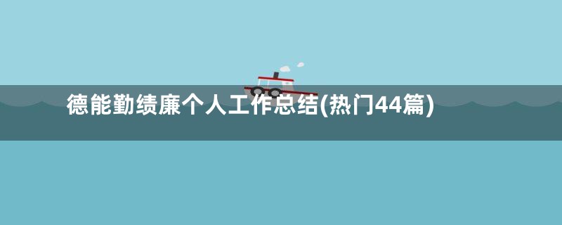 德能勤绩廉个人工作总结(热门44篇)