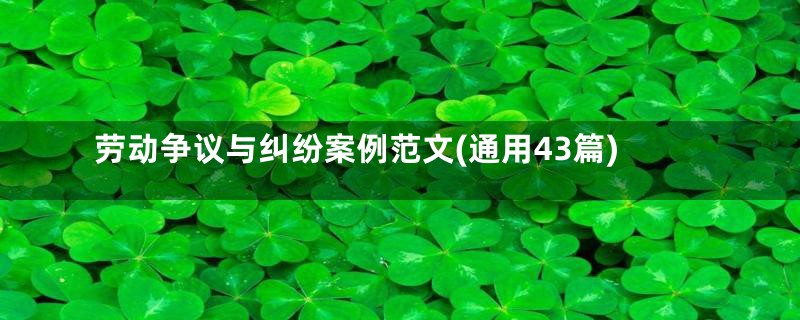 劳动争议与纠纷案例范文(通用43篇)
