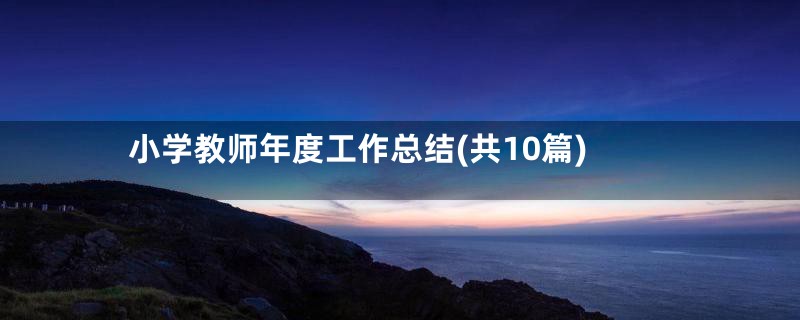 小学教师年度工作总结(共10篇)
