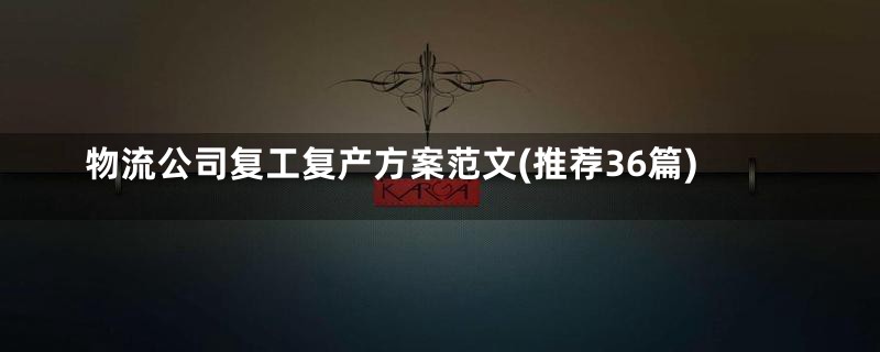 物流公司复工复产方案范文(推荐36篇)