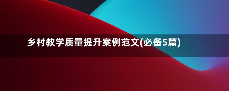 乡村教学质量提升案例范文(必备5篇)